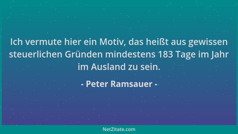 Peter Ramsauer - Ich vermute hier ein Motiv, das heißt aus gewissen steuerlichen Gründen mindestens 183 Tage im Jahr im Aus...