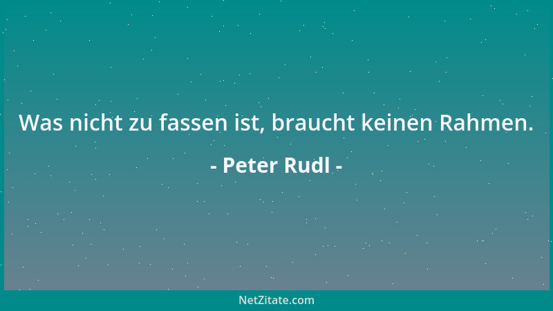 Peter Rudl - Was nicht zu fassen ist, braucht keinen Rahmen....