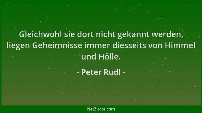 Peter Rudl - Gleichwohl sie dort nicht gekannt werden, liegen Geheimnisse immer diesseits von Himmel und Hölle....