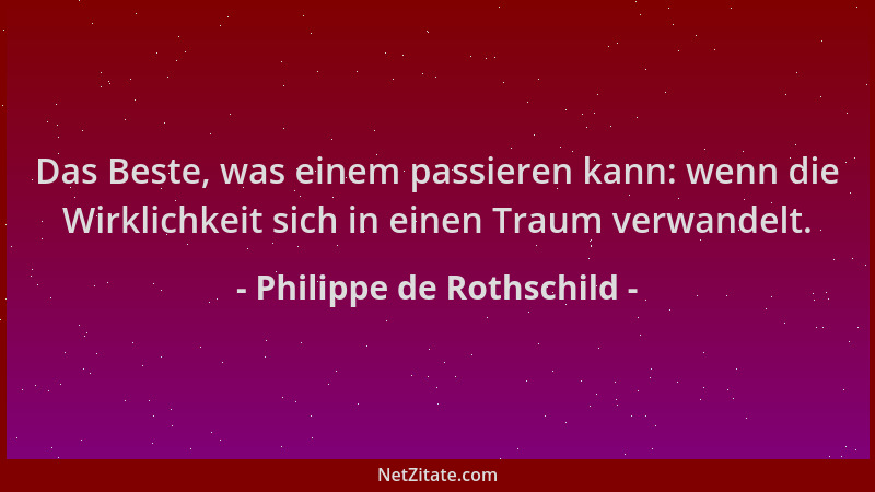 Philippe de Rothschild - Das Beste, was einem passieren kann: wenn die Wirklichkeit sich in einen Traum verwandelt....