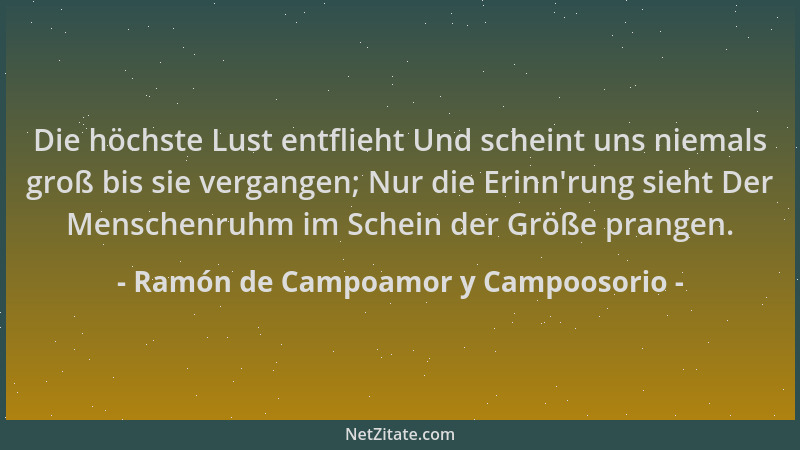 Ramón de Campoamor y Campoosorio - Die höchste Lust entflieht Und scheint uns niemals groß bis sie vergangen; Nur die Erinn...