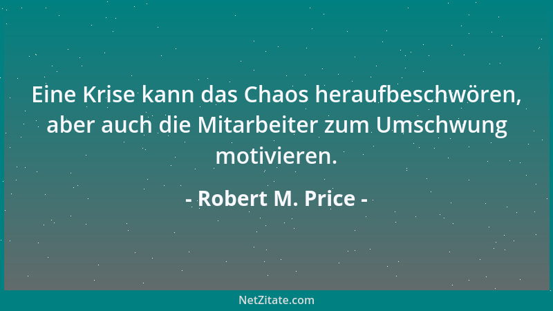 Robert M. Price - Eine Krise kann das Chaos heraufbeschwören, aber auch die Mitarbeiter zum Umschwung motivieren....