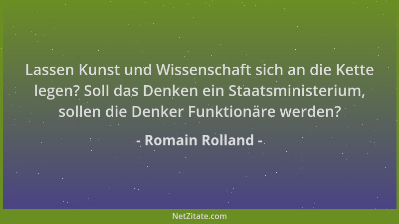 Romain Rolland - Lassen Kunst und Wissenschaft sich an die Kette legen? Soll das Denken ein Staatsministerium, sollen die D...