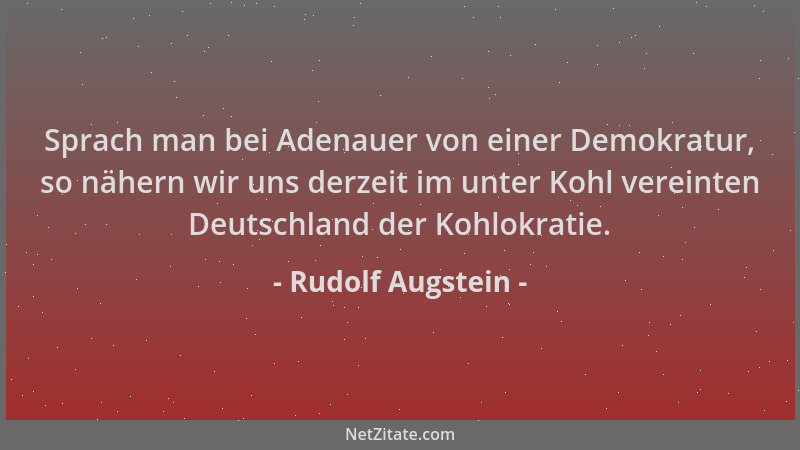 Rudolf Augstein - Sprach man bei Adenauer von einer Demokratur, so nähern wir uns derzeit im unter Kohl vereinten Deutschla...