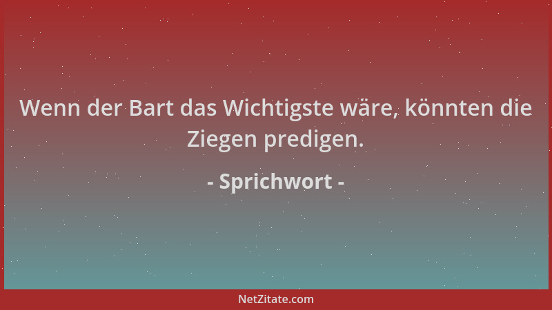 Sprichwort - Wenn der Bart das Wichtigste wäre, könnten die Ziegen predigen....