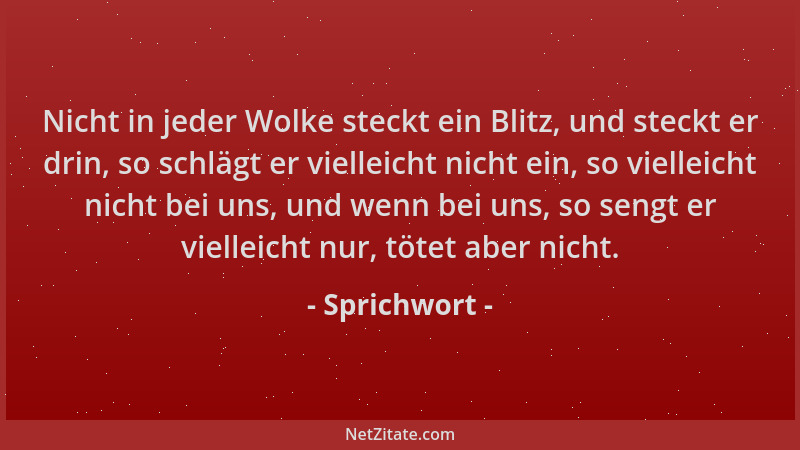 Sprichwort - Nicht in jeder Wolke steckt ein Blitz, und steckt er drin, so schlägt er vielleicht nicht ein, so vielleicht n...