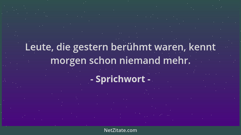 Sprichwort - Leute, die gestern berühmt waren, kennt morgen schon niemand mehr....