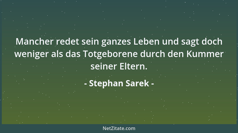 Stephan Sarek - Mancher redet sein ganzes Leben und sagt doch weniger als das Totgeborene durch den Kummer seiner Eltern....