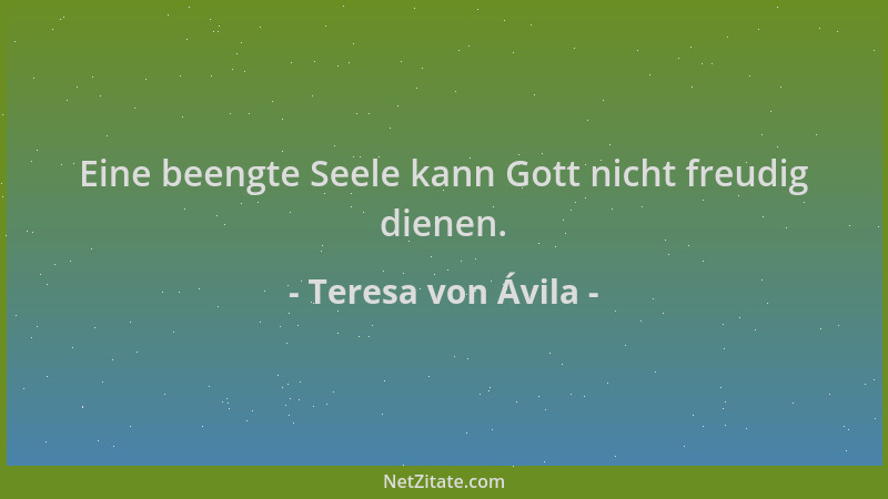 Teresa von Ávila - Eine beengte Seele kann Gott nicht freudig dienen....