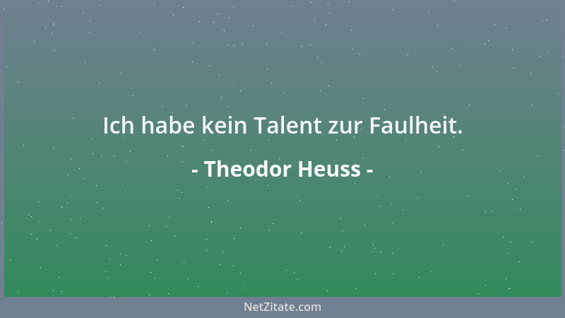 Theodor Heuss - Ich habe kein Talent zur Faulheit....