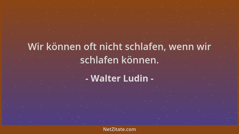 Walter Ludin - Wir können oft nicht schlafen, wenn wir schlafen können....