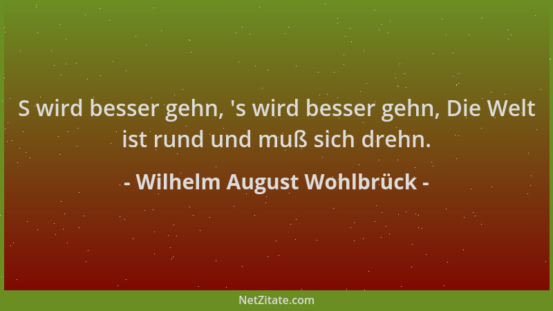 Wilhelm August Wohlbrück - S wird besser gehn, 's wird besser gehn, Die Welt ist rund und muß sich drehn....