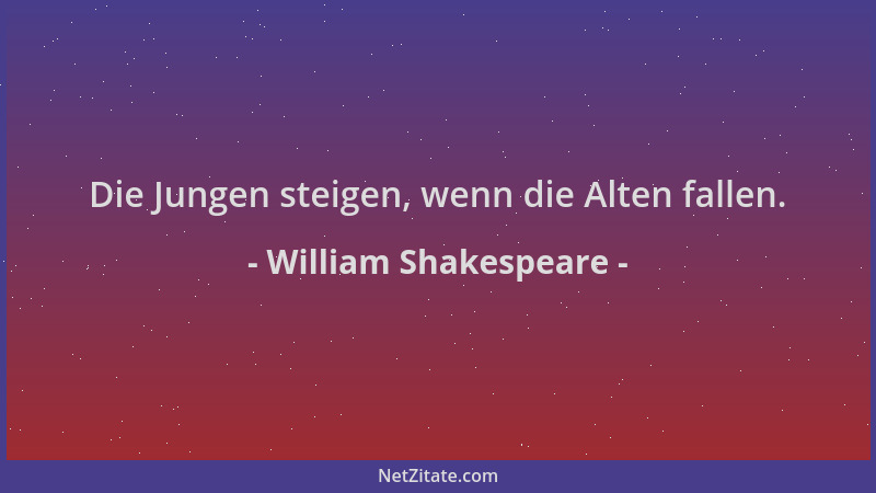 William Shakespeare - Die Jungen steigen, wenn die Alten fallen....