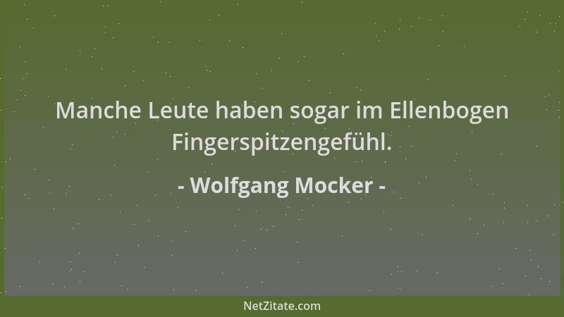 Wolfgang Mocker - Manche Leute haben sogar im Ellenbogen Fingerspitzengefühl....
