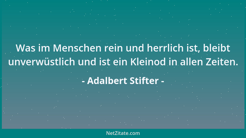 Adalbert Stifter - Wer nach ewigem Ruhme strebt, hat im Grunde eine sehr schwere Arbeit, da es nur zwei unvergängliche Orte...