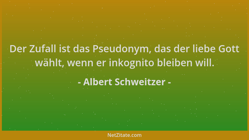 Albert Schweitzer - Der Zufall ist das Pseudonym, das der liebe Gott wählt, wenn er inkognito bleiben will....