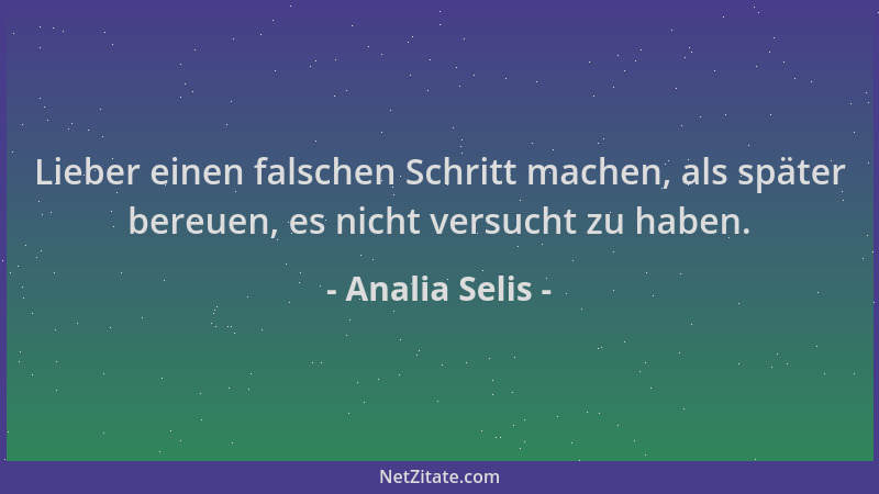 Analia Selis - Lieber einen falschen Schritt machen, als später bereuen, es nicht versucht zu haben....