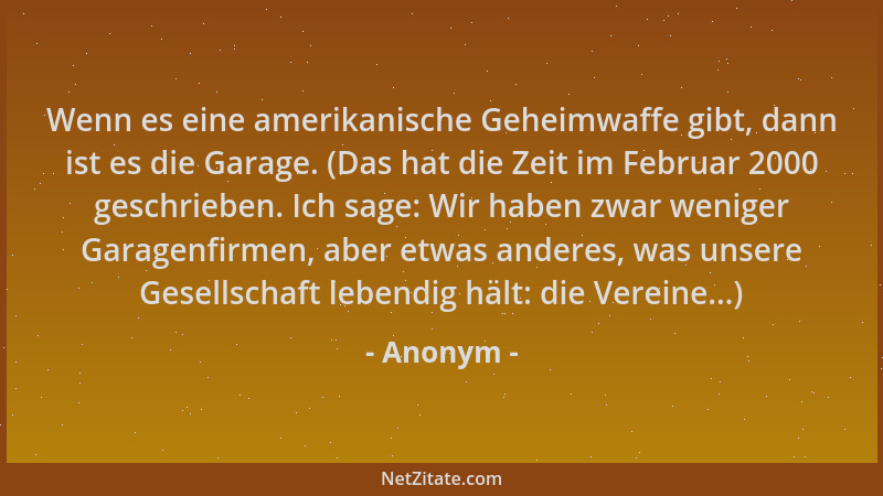 Anonym - Wenn es eine amerikanische Geheimwaffe gibt, dann ist es die Garage. (Das hat die Zeit im Februar 2000 geschrieben...
