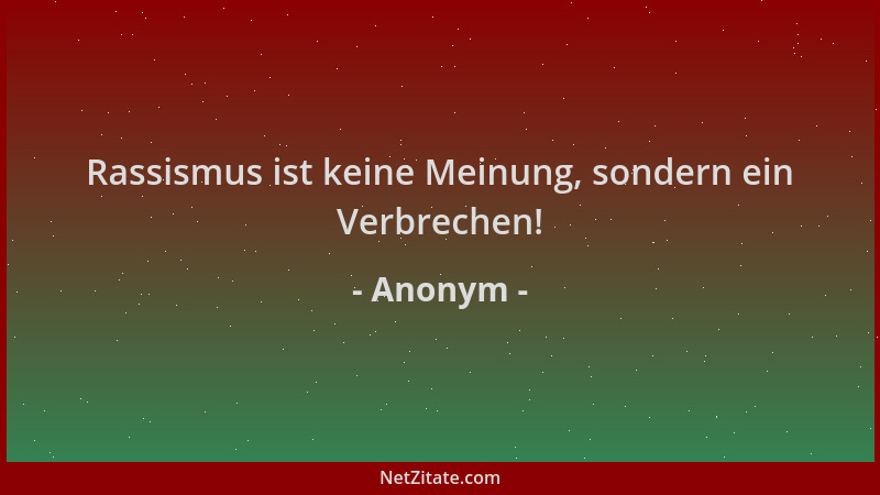 Anonym - Rassismus ist keine Meinung, sondern ein Verbrechen!...