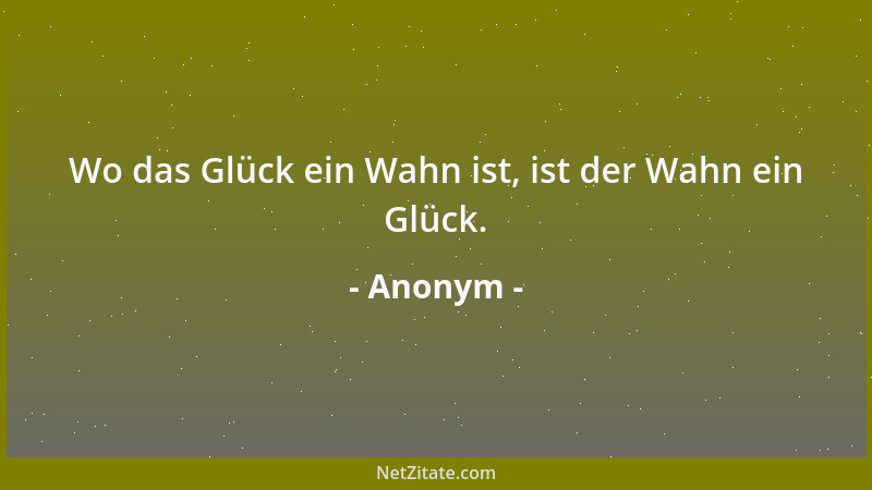 Anonym - Wo das Glück ein Wahn ist, ist der Wahn ein Glück....