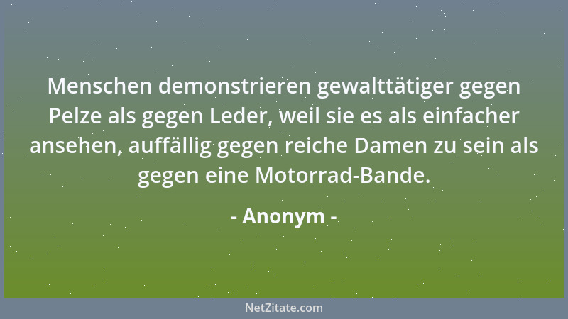 Anonym - Menschen demonstrieren gewalttätiger gegen Pelze als gegen Leder, weil sie es als einfacher ansehen, auffällig geg...