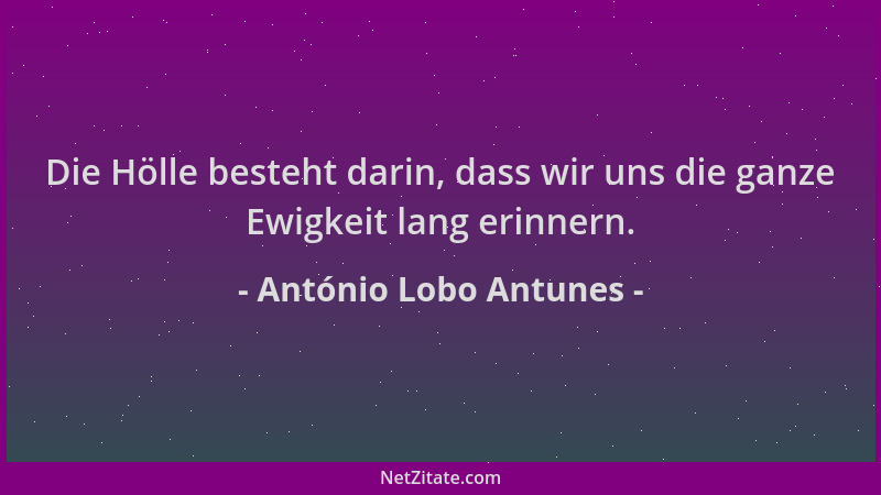 António Lobo Antunes - Die Hölle besteht darin, dass wir uns die ganze Ewigkeit lang erinnern....
