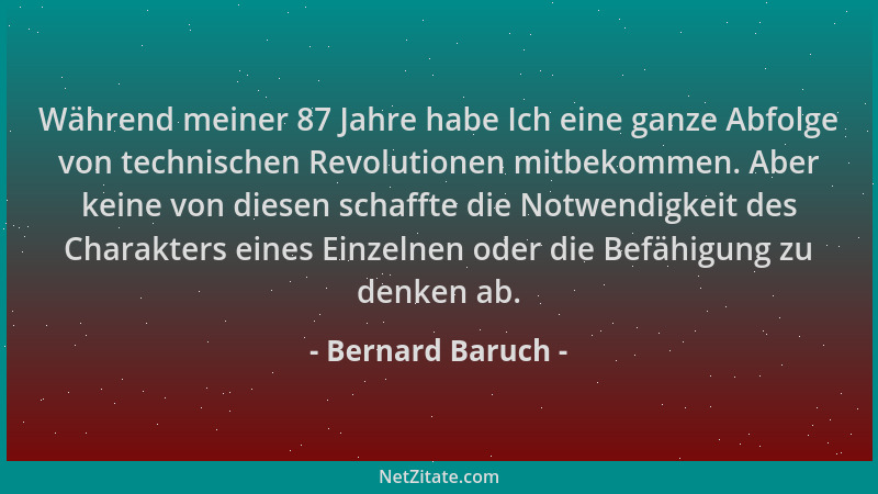 Bernard Baruch - Während meiner 87 Jahre habe Ich eine ganze Abfolge von technischen Revolutionen mitbekommen. Aber keine v...