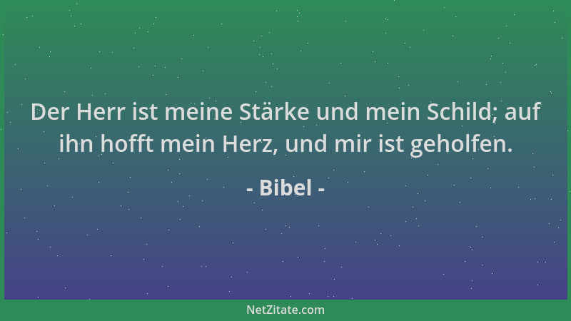 Bibel - Der Herr ist meine Stärke und mein Schild; auf ihn hofft mein Herz, und mir ist geholfen....