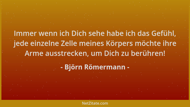 Björn Römermann - Immer wenn ich Dich sehe habe ich das Gefühl, jede einzelne Zelle meines Körpers möchte ihre Arme ausstre...