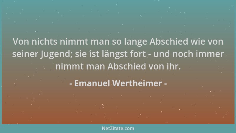Emanuel Wertheimer - Von nichts nimmt man so lange Abschied wie von seiner Jugend; sie ist längst fort - und noch immer nim...