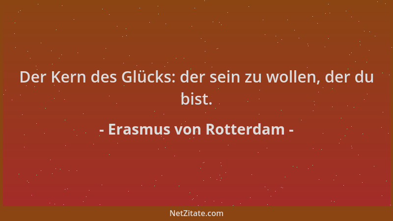 Erasmus von Rotterdam - Der Kern des Glücks: der sein zu wollen, der du bist....