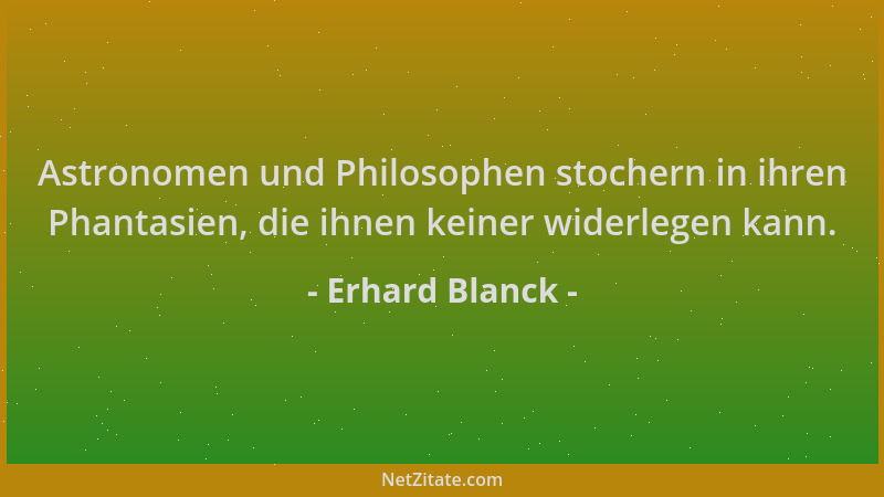 Erhard Blanck - Astronomen und Philosophen stochern in ihren Phantasien, die ihnen keiner widerlegen kann....
