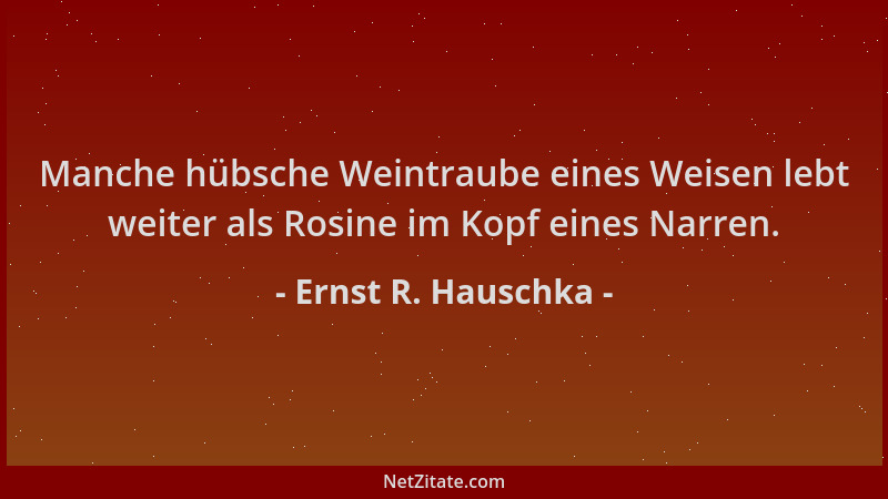 Ernst R. Hauschka - Manche hübsche Weintraube eines Weisen lebt weiter als Rosine im Kopf eines Narren....