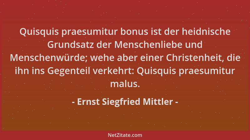 Ernst Siegfried Mittler - Quisquis praesumitur bonus ist der heidnische Grundsatz der Menschenliebe und Menschenwürde; wehe...