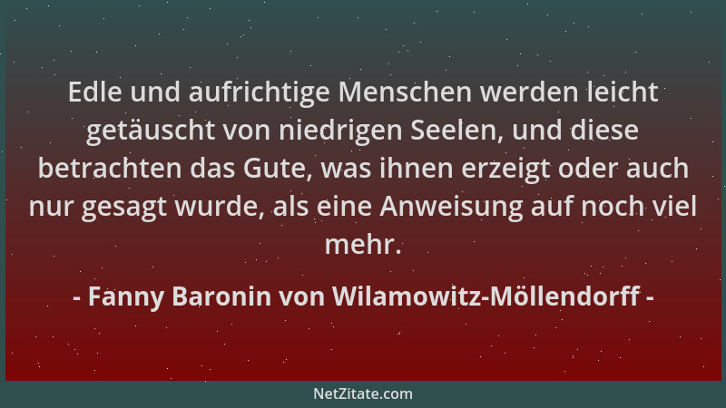 Fanny Baronin von Wilamowitz-Möllendorff - Edle und aufrichtige Menschen werden leicht getäuscht von niedrigen Seelen, und...