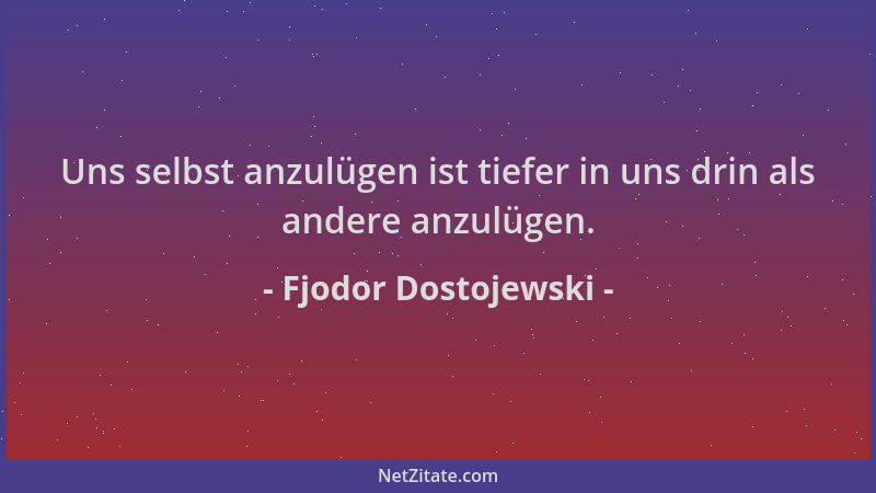 Fjodor Dostojewski - Uns selbst anzulügen ist tiefer in uns drin als andere anzulügen....