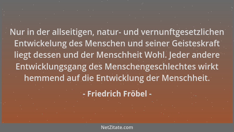 Friedrich Fröbel - Nur in der allseitigen, natur- und vernunftgesetzlichen Entwickelung des Menschen und seiner Geisteskraf...