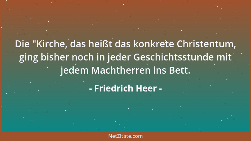 Friedrich Heer - Die  "Kirche, das heißt das konkrete Christentum, ging bisher noch in jeder Geschichtsstunde mit jedem Mach...