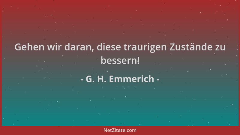 G. H. Emmerich - Gehen wir daran, diese traurigen Zustände zu bessern!...