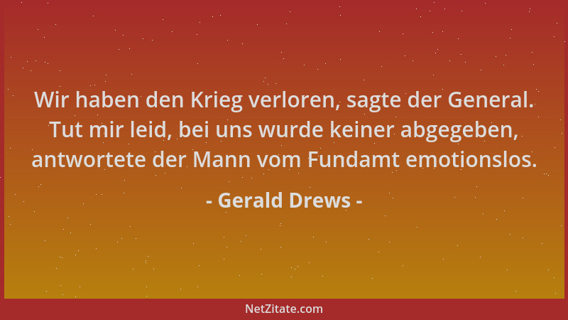 Gerald Drews - Wir haben den Krieg verloren, sagte der General. Tut mir leid, bei uns wurde keiner abgegeben, antwortete de...