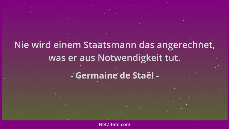 Germaine de Staël - Nie wird einem Staatsmann das angerechnet, was er aus Notwendigkeit tut....