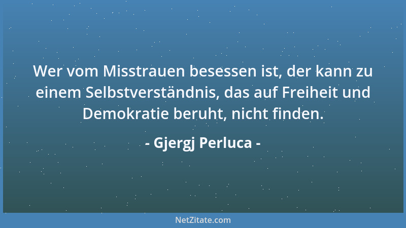 Gjergj Perluca - Wer vom Misstrauen besessen ist, der kann zu einem Selbstverständnis, das auf Freiheit und Demokratie beru...