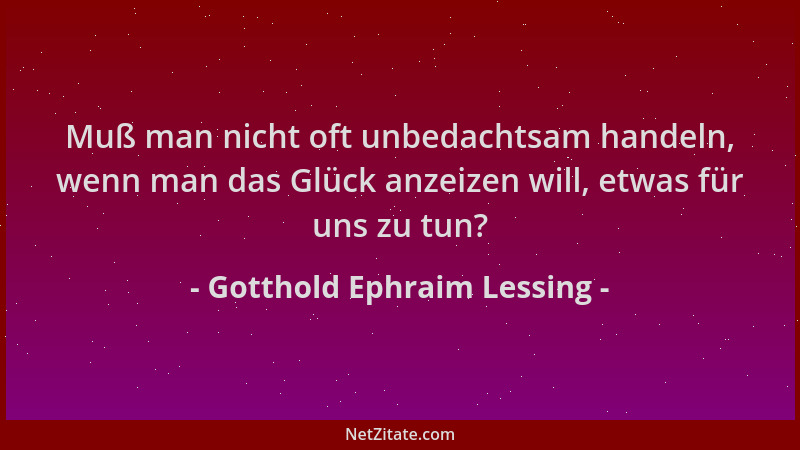 Gotthold Ephraim Lessing - Muß man nicht oft unbedachtsam handeln, wenn man das Glück anzeizen will, etwas für uns zu tun?...