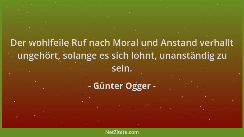 Günter Ogger - Der wohlfeile Ruf nach Moral und Anstand verhallt ungehört, solange es sich lohnt, unanständig zu sein....