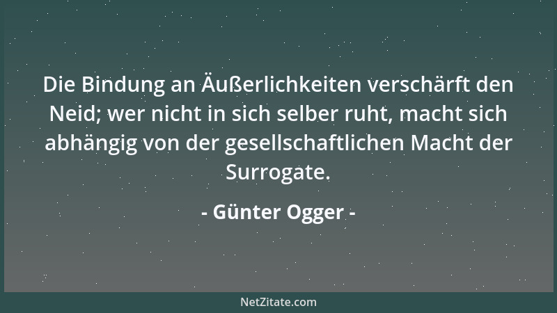 Günter Ogger - Die Bindung an Äußerlichkeiten verschärft den Neid; wer nicht in sich selber ruht, macht sich abhängig von d...