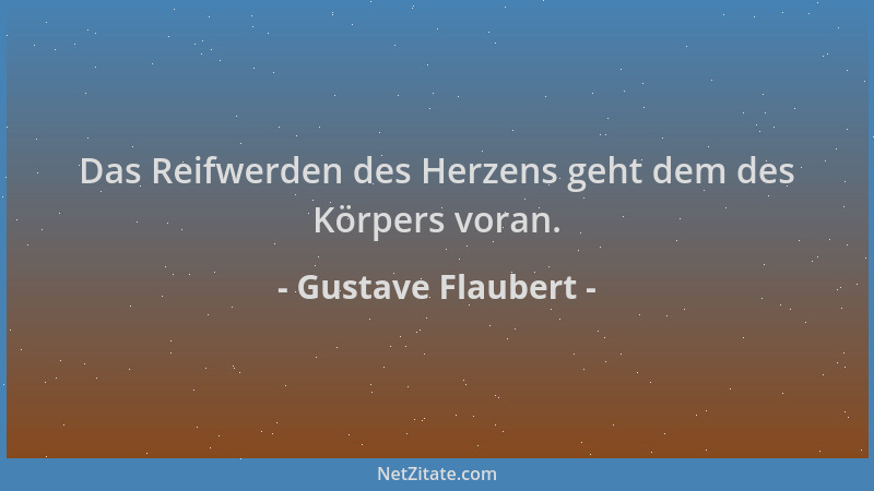 Gustave Flaubert - Das Reifwerden des Herzens geht dem des Körpers voran....