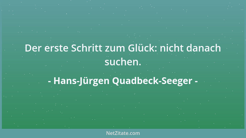 Hans-Jürgen Quadbeck-Seeger - Der erste Schritt zum Glück: nicht danach suchen....