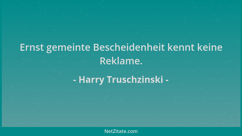 Harry Truschzinski - Ernst gemeinte Bescheidenheit kennt keine Reklame....