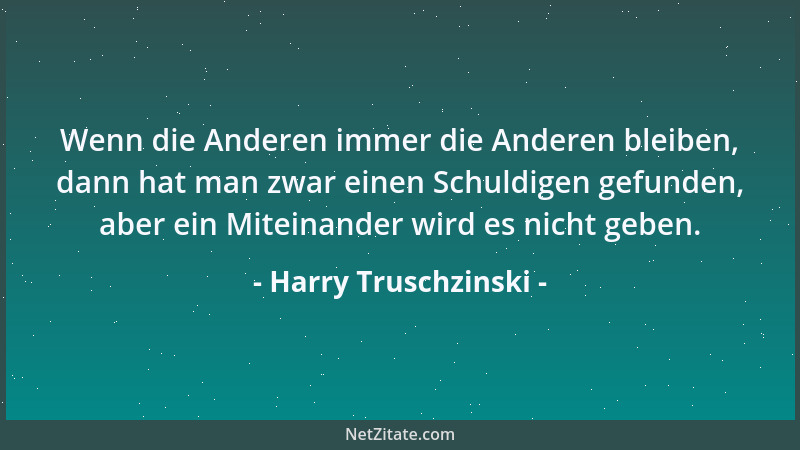 Harry Truschzinski - Wenn die Anderen immer die Anderen bleiben, dann hat man zwar einen Schuldigen gefunden, aber ein Mite...