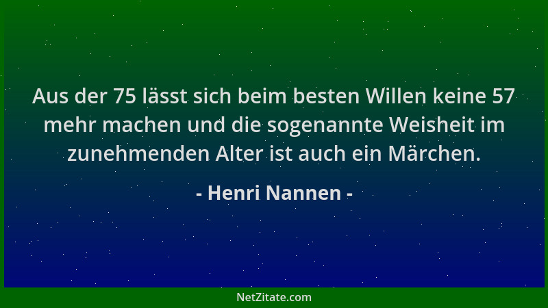 Henri Nannen - Aus der 75 lässt sich beim besten Willen keine 57 mehr machen und die sogenannte Weisheit im zunehmenden Alt...